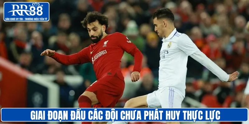 Giai đoạn đầu các đội không phát huy thực lực
